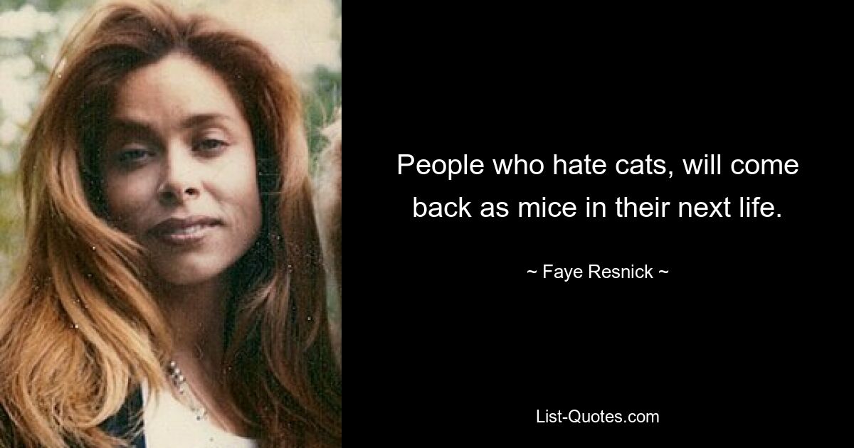 People who hate cats, will come back as mice in their next life. — © Faye Resnick