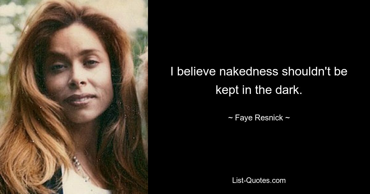 I believe nakedness shouldn't be kept in the dark. — © Faye Resnick