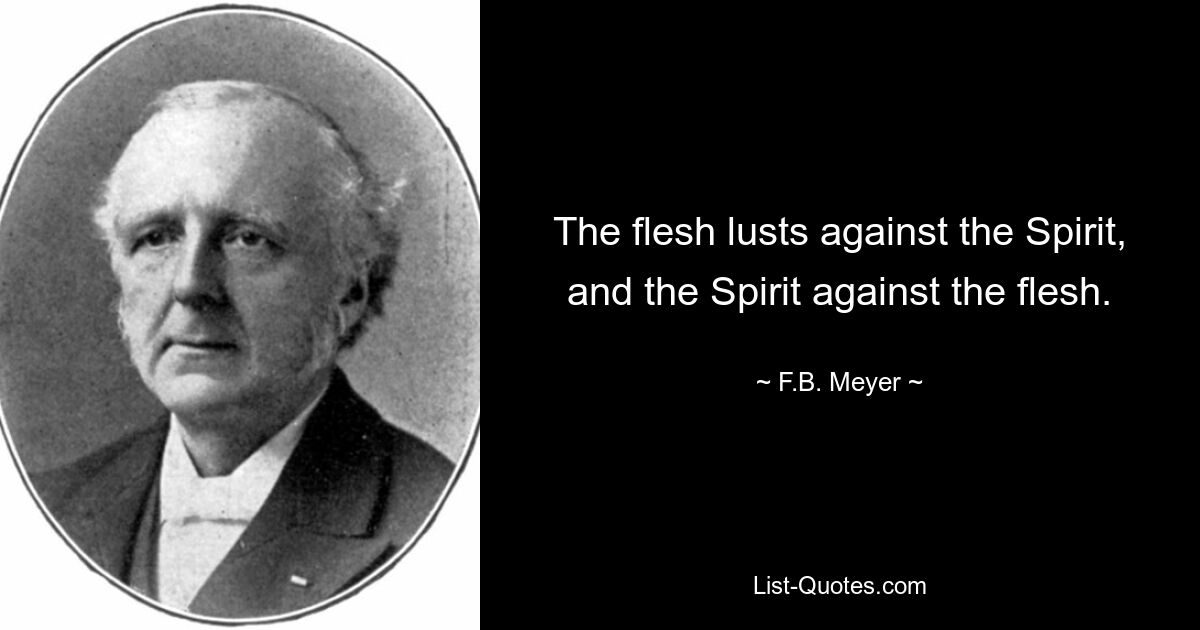 The flesh lusts against the Spirit, and the Spirit against the flesh. — © F.B. Meyer