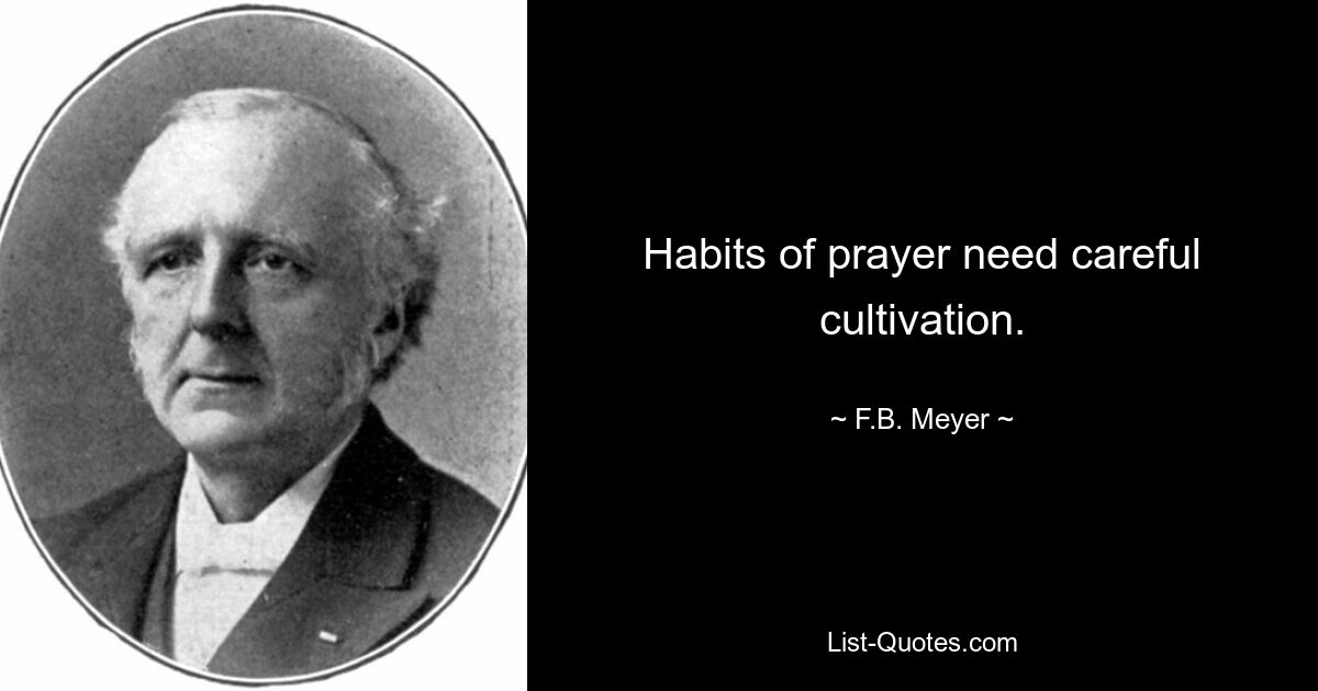 Habits of prayer need careful cultivation. — © F.B. Meyer