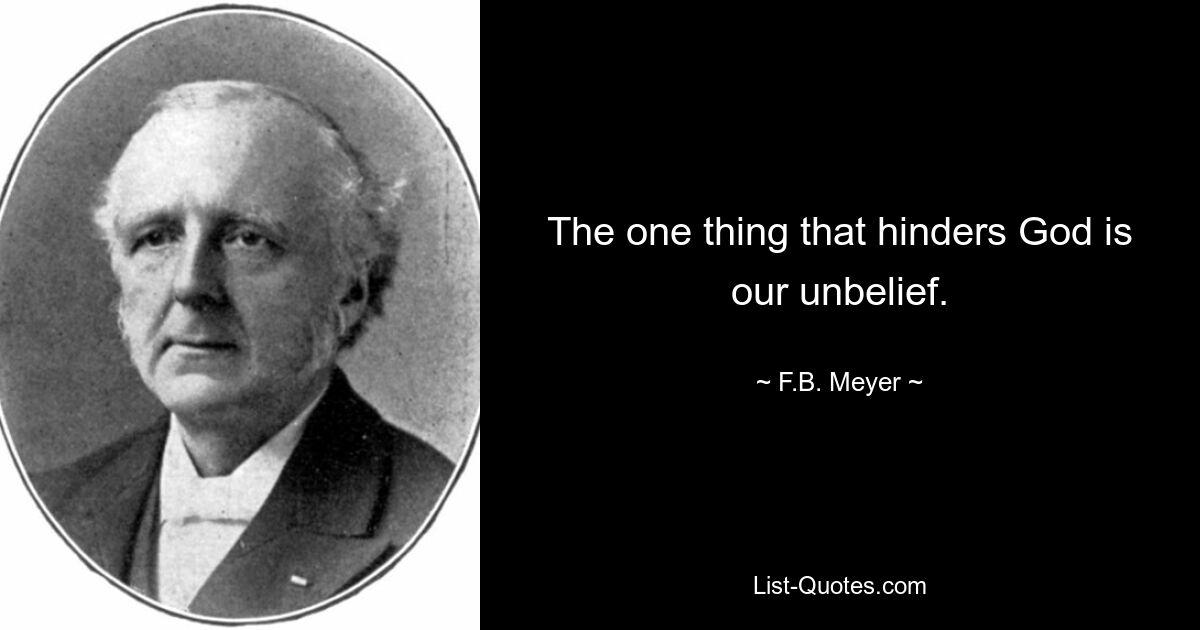 The one thing that hinders God is our unbelief. — © F.B. Meyer