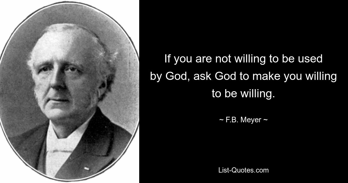 If you are not willing to be used by God, ask God to make you willing to be willing. — © F.B. Meyer