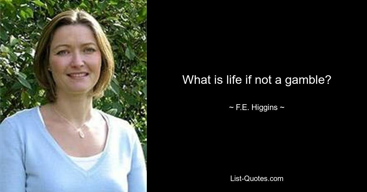 What is life if not a gamble? — © F.E. Higgins