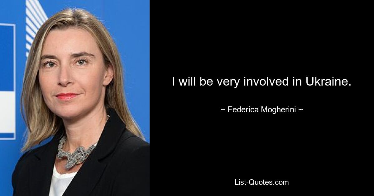 I will be very involved in Ukraine. — © Federica Mogherini