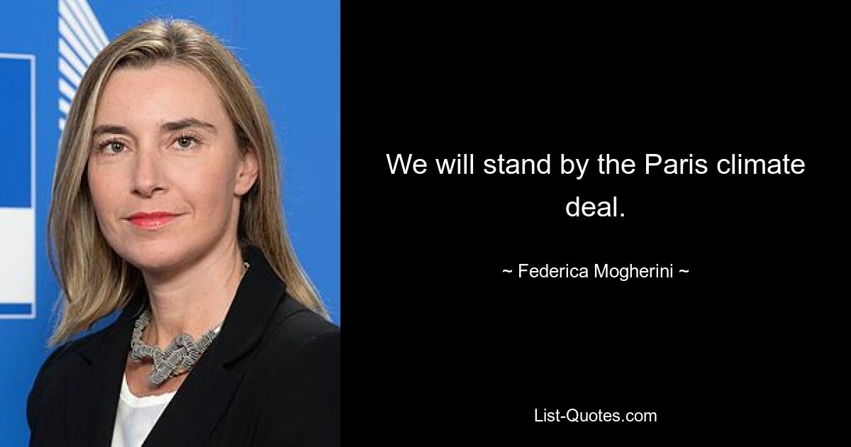 We will stand by the Paris climate deal. — © Federica Mogherini