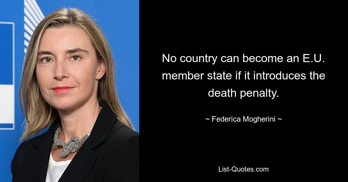 No country can become an E.U. member state if it introduces the death penalty. — © Federica Mogherini