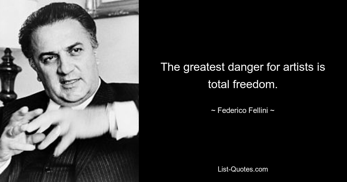 The greatest danger for artists is total freedom. — © Federico Fellini