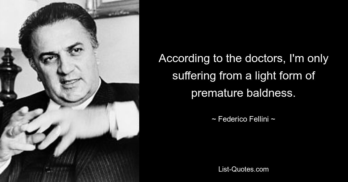 According to the doctors, I'm only suffering from a light form of premature baldness. — © Federico Fellini