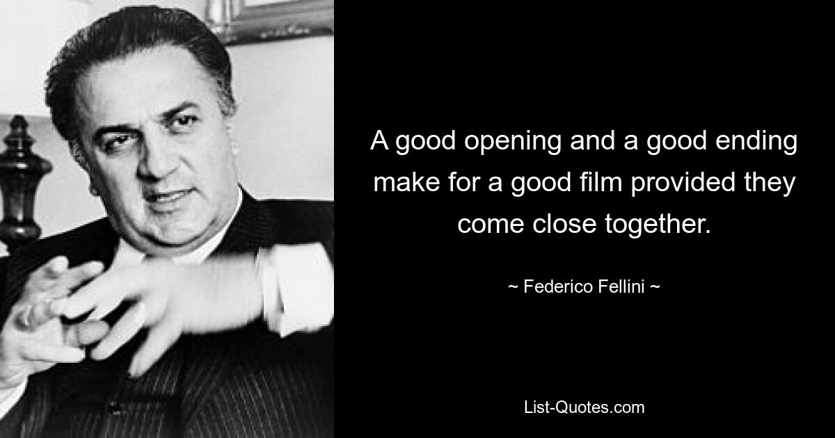 A good opening and a good ending make for a good film provided they come close together. — © Federico Fellini