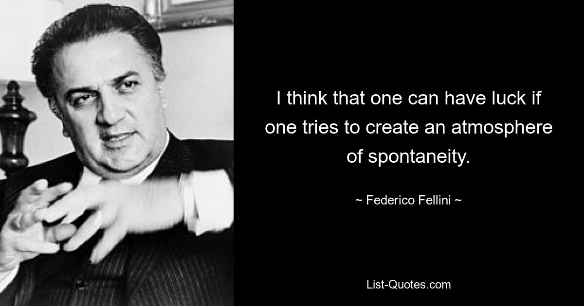 I think that one can have luck if one tries to create an atmosphere of spontaneity. — © Federico Fellini