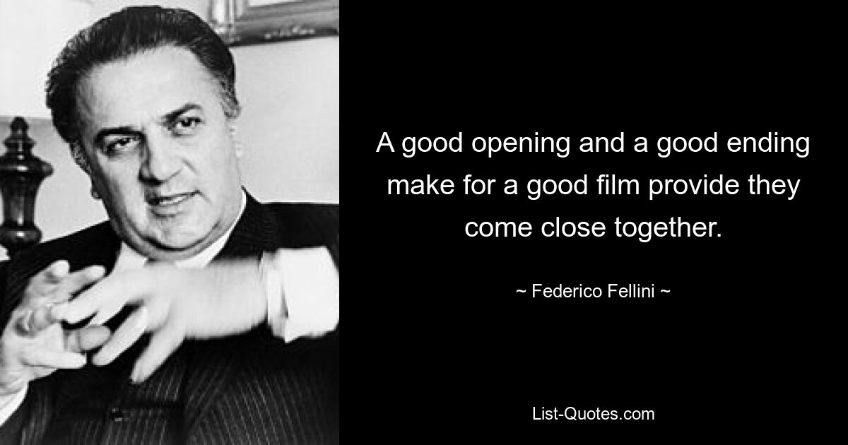 A good opening and a good ending make for a good film provide they come close together. — © Federico Fellini