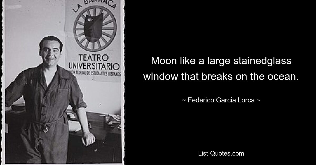 Moon like a large stainedglass window that breaks on the ocean. — © Federico Garcia Lorca