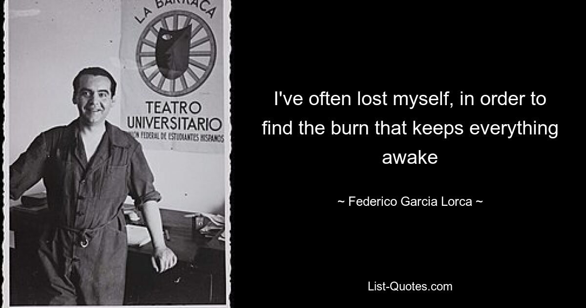 I've often lost myself, in order to find the burn that keeps everything awake — © Federico Garcia Lorca