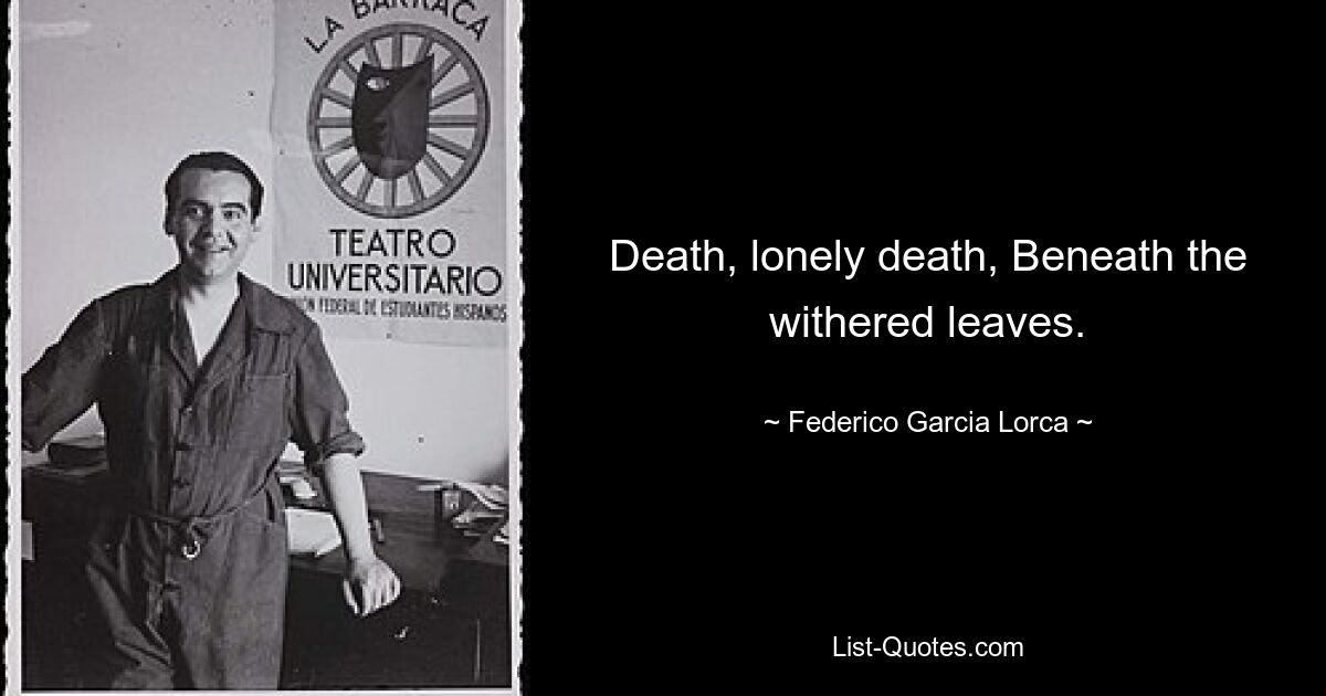 Death, lonely death, Beneath the withered leaves. — © Federico Garcia Lorca