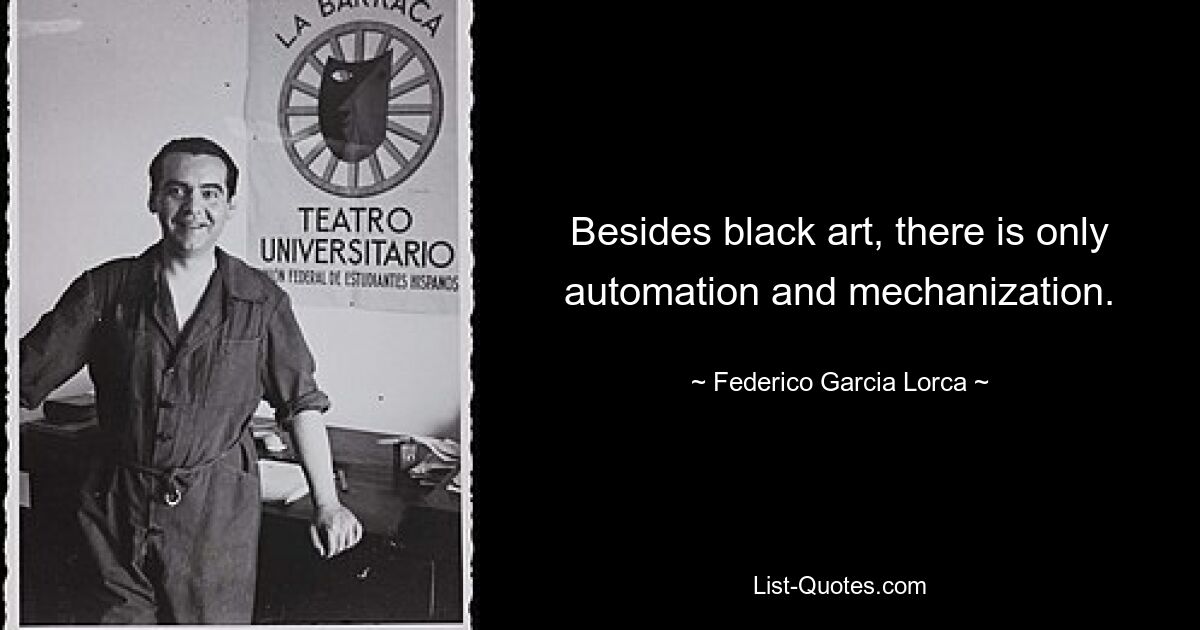 Besides black art, there is only automation and mechanization. — © Federico Garcia Lorca