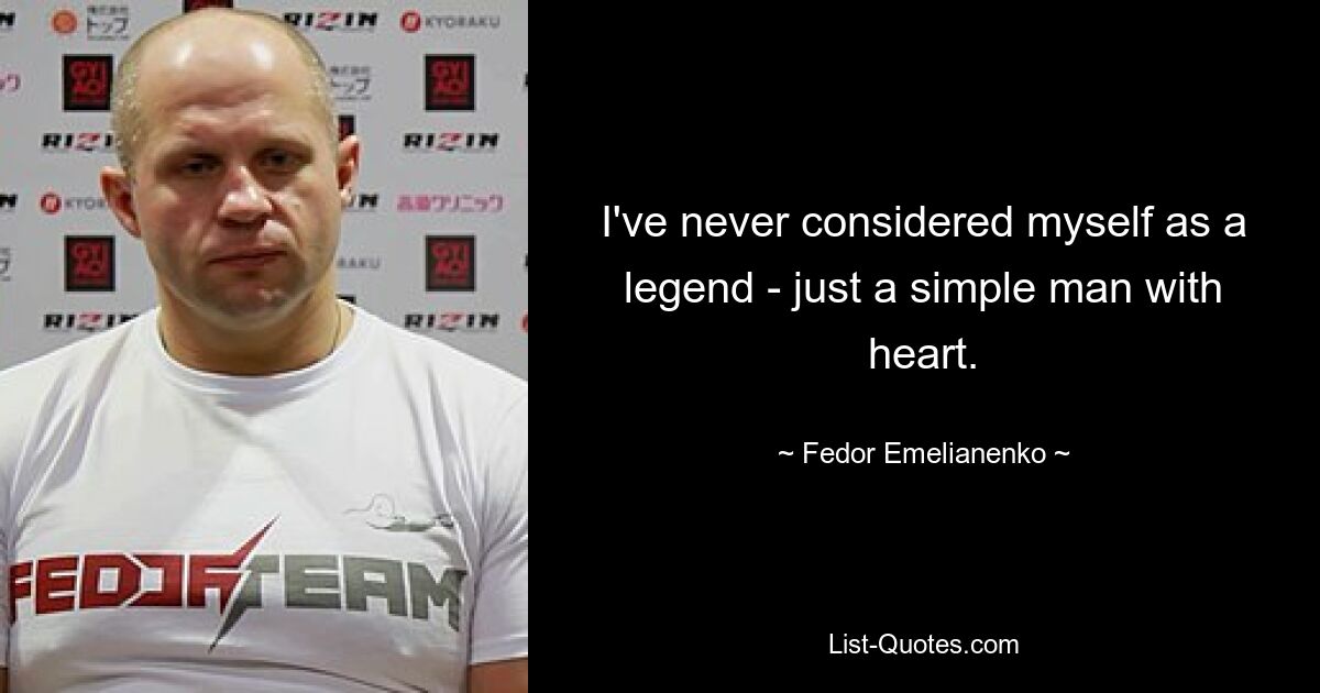 I've never considered myself as a legend - just a simple man with heart. — © Fedor Emelianenko