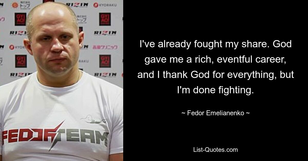 I've already fought my share. God gave me a rich, eventful career, and I thank God for everything, but I'm done fighting. — © Fedor Emelianenko