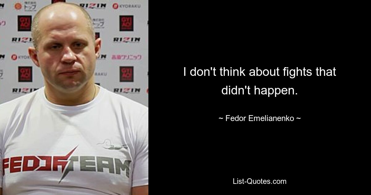 I don't think about fights that didn't happen. — © Fedor Emelianenko