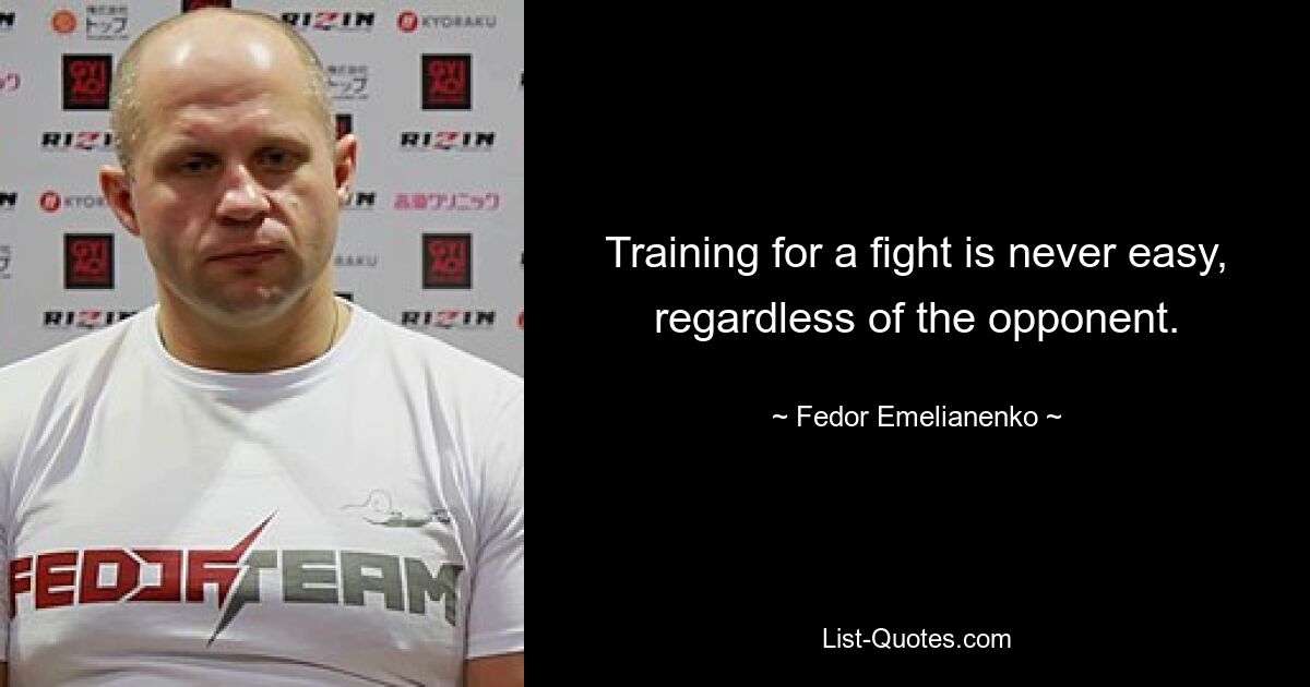 Training for a fight is never easy, regardless of the opponent. — © Fedor Emelianenko