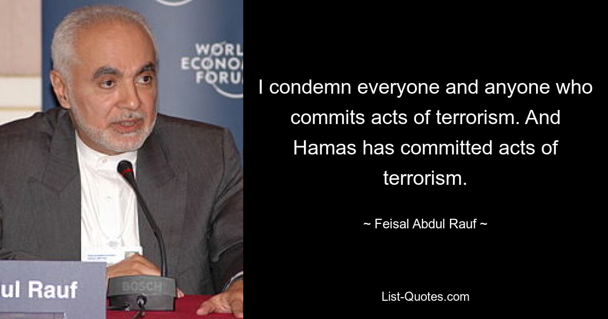 I condemn everyone and anyone who commits acts of terrorism. And Hamas has committed acts of terrorism. — © Feisal Abdul Rauf