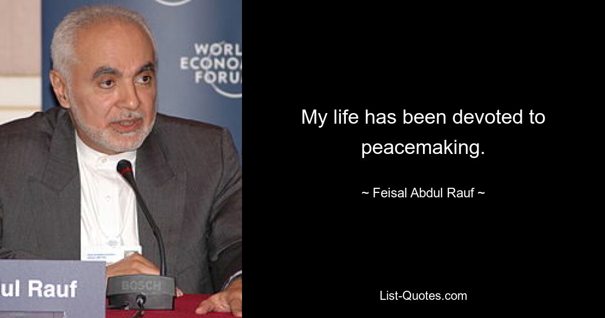 My life has been devoted to peacemaking. — © Feisal Abdul Rauf