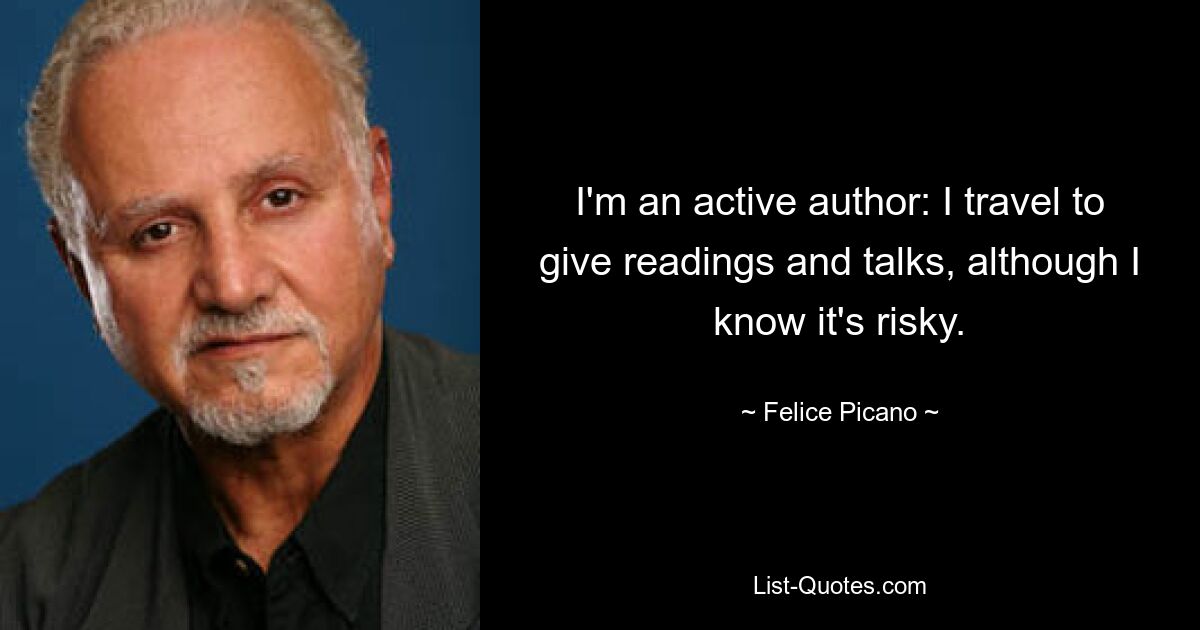 I'm an active author: I travel to give readings and talks, although I know it's risky. — © Felice Picano