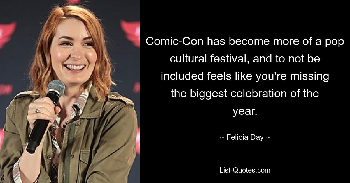 Comic-Con has become more of a pop cultural festival, and to not be included feels like you're missing the biggest celebration of the year. — © Felicia Day