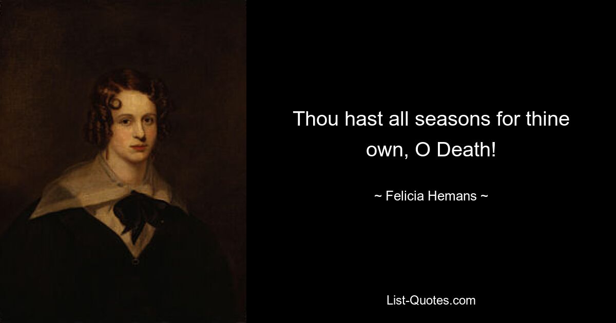 Thou hast all seasons for thine own, O Death! — © Felicia Hemans