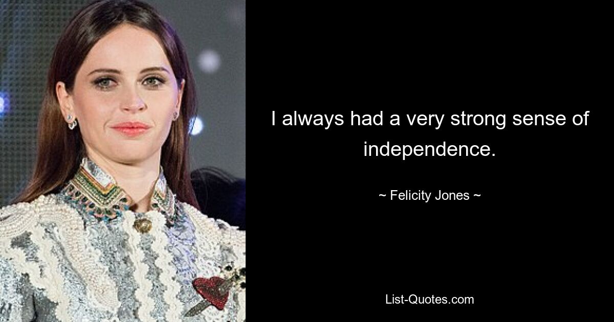 I always had a very strong sense of independence. — © Felicity Jones