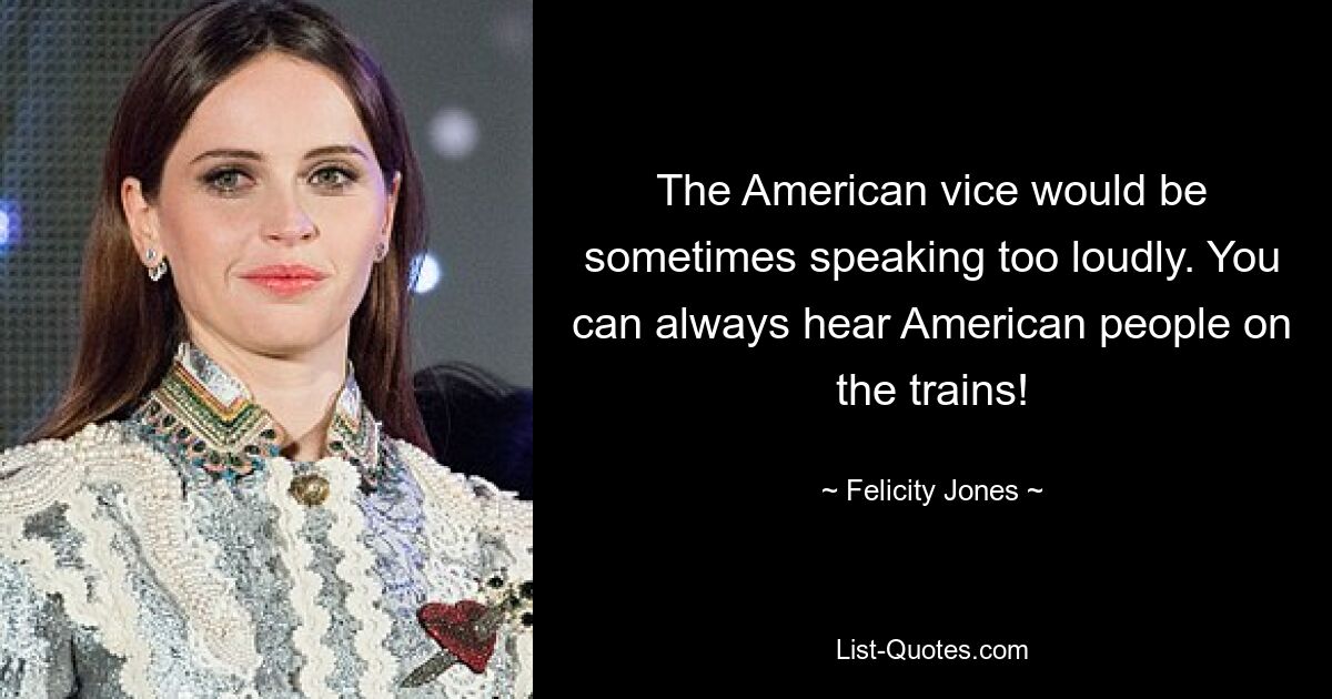 The American vice would be sometimes speaking too loudly. You can always hear American people on the trains! — © Felicity Jones