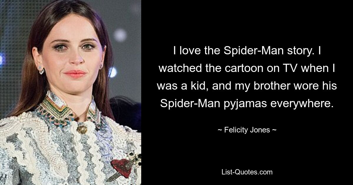 Ich liebe die Spider-Man-Geschichte. Als Kind habe ich den Zeichentrickfilm im Fernsehen geschaut, und mein Bruder trug überall seinen Spider-Man-Pyjama. — © Felicity Jones 