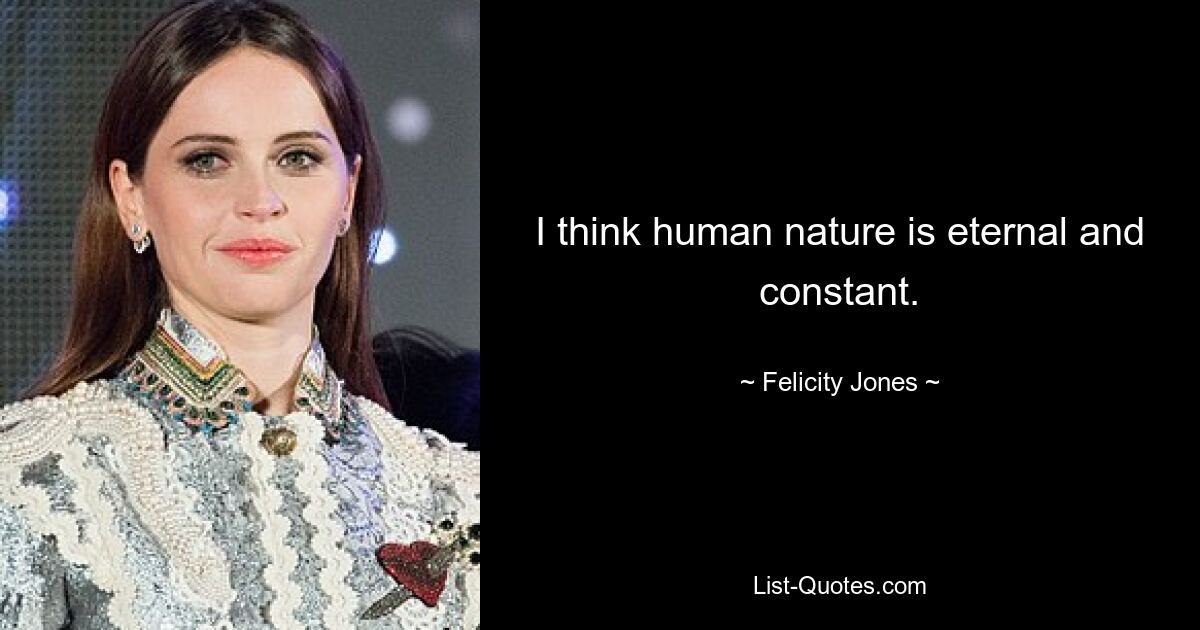 I think human nature is eternal and constant. — © Felicity Jones