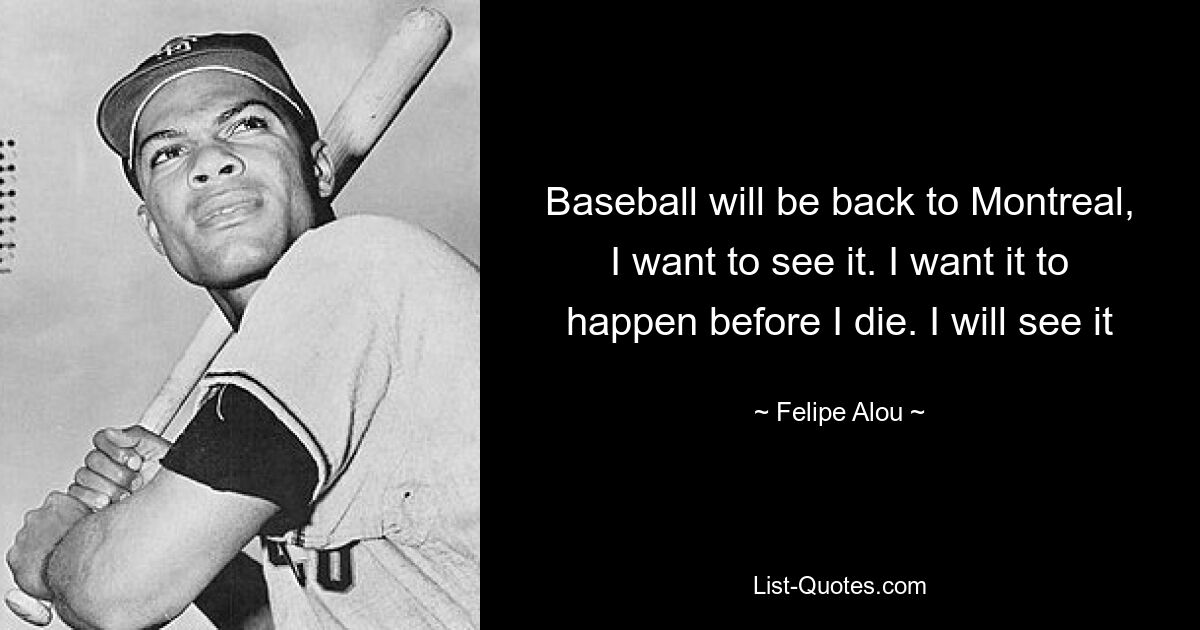 Baseball will be back to Montreal, I want to see it. I want it to happen before I die. I will see it — © Felipe Alou