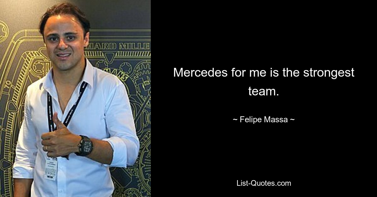 Mercedes for me is the strongest team. — © Felipe Massa