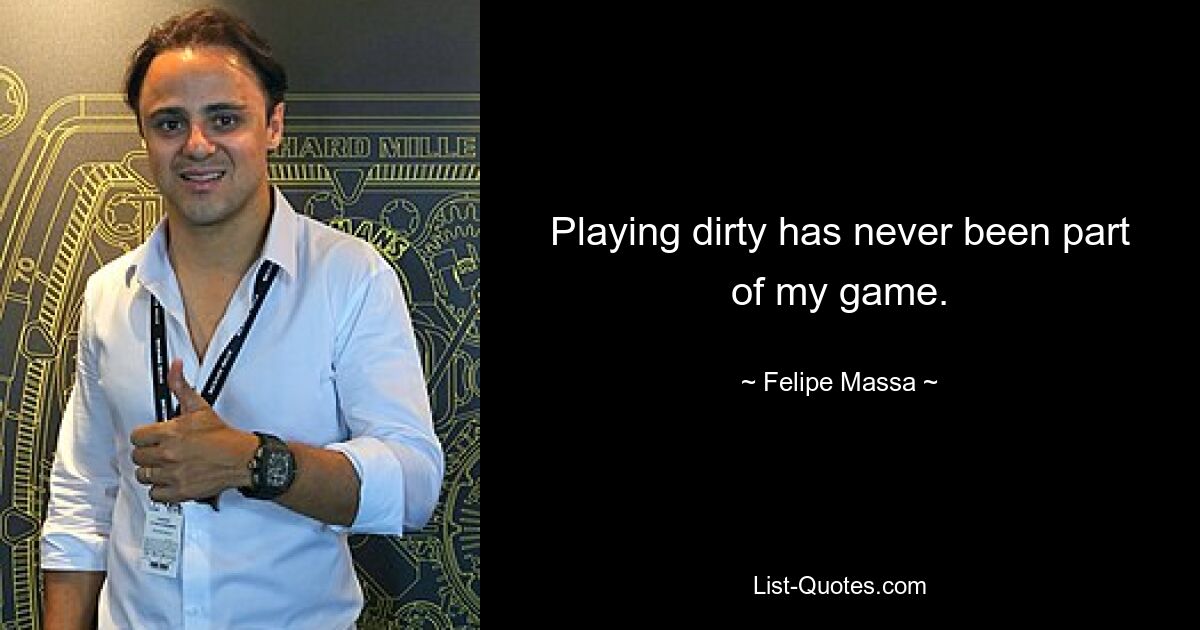 Playing dirty has never been part of my game. — © Felipe Massa