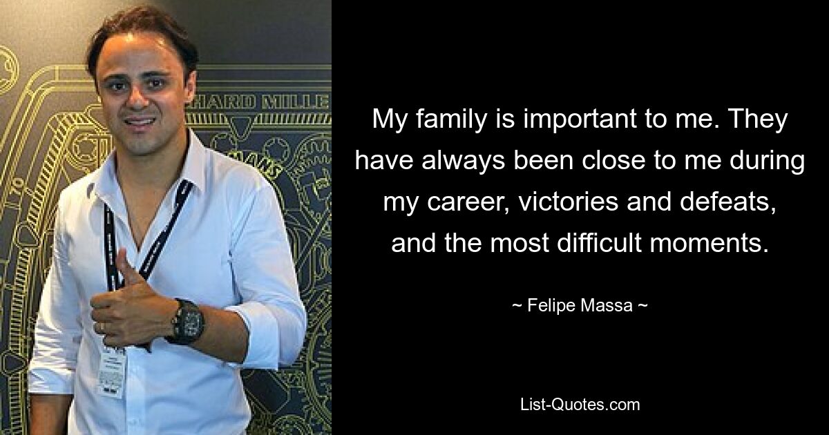 My family is important to me. They have always been close to me during my career, victories and defeats, and the most difficult moments. — © Felipe Massa