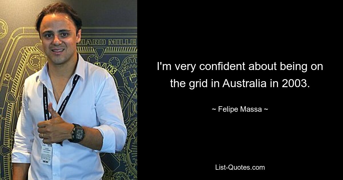 I'm very confident about being on the grid in Australia in 2003. — © Felipe Massa