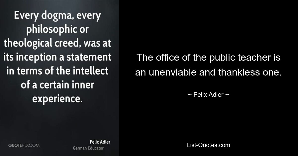 The office of the public teacher is an unenviable and thankless one. — © Felix Adler