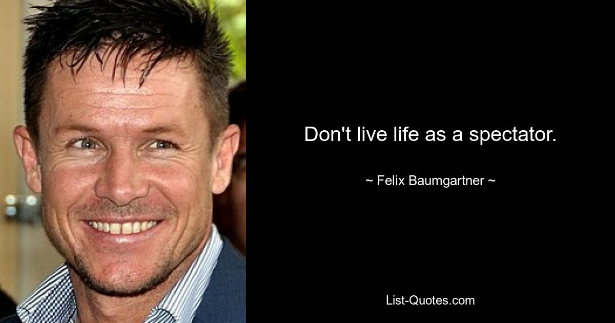 Don't live life as a spectator. — © Felix Baumgartner