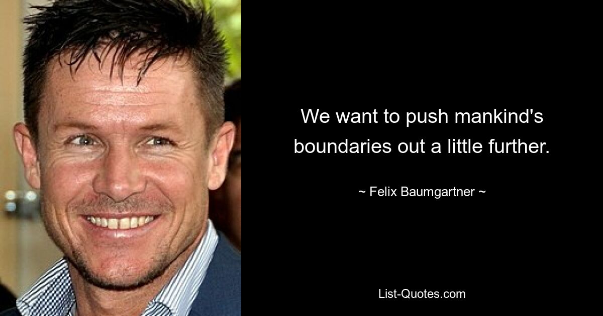 We want to push mankind's boundaries out a little further. — © Felix Baumgartner