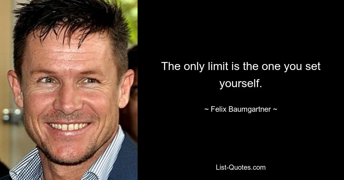 The only limit is the one you set yourself. — © Felix Baumgartner