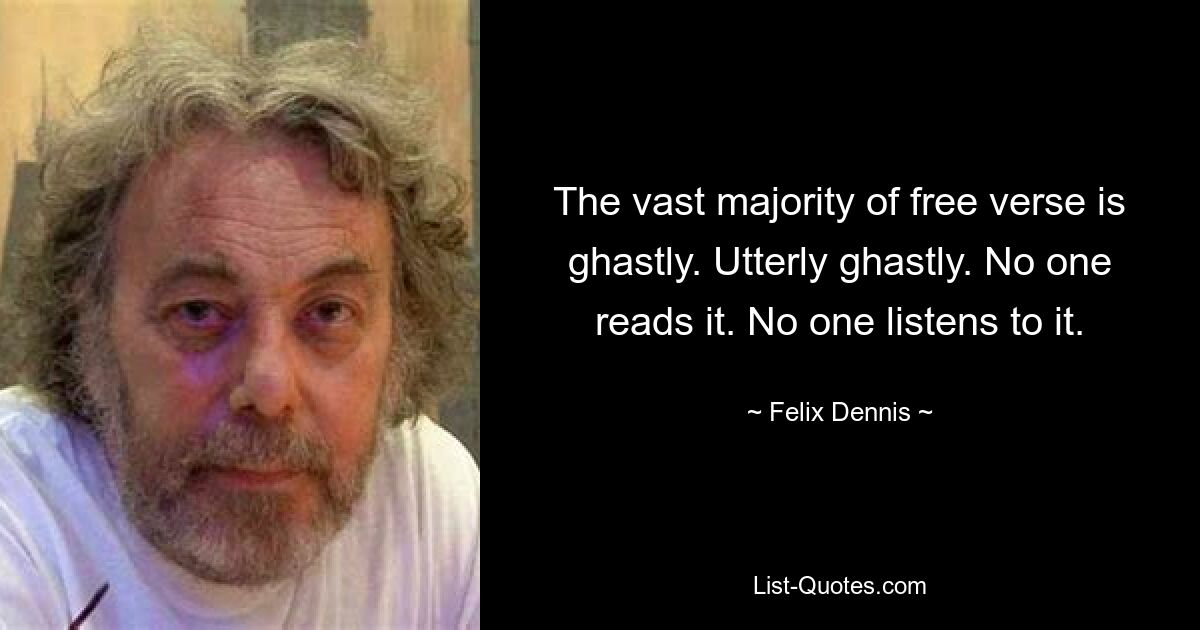 Подавляющее большинство свободного стиха ужасны. Совершенно ужасно. Никто это не читает. Никто это не слушает. — © Феликс Деннис 