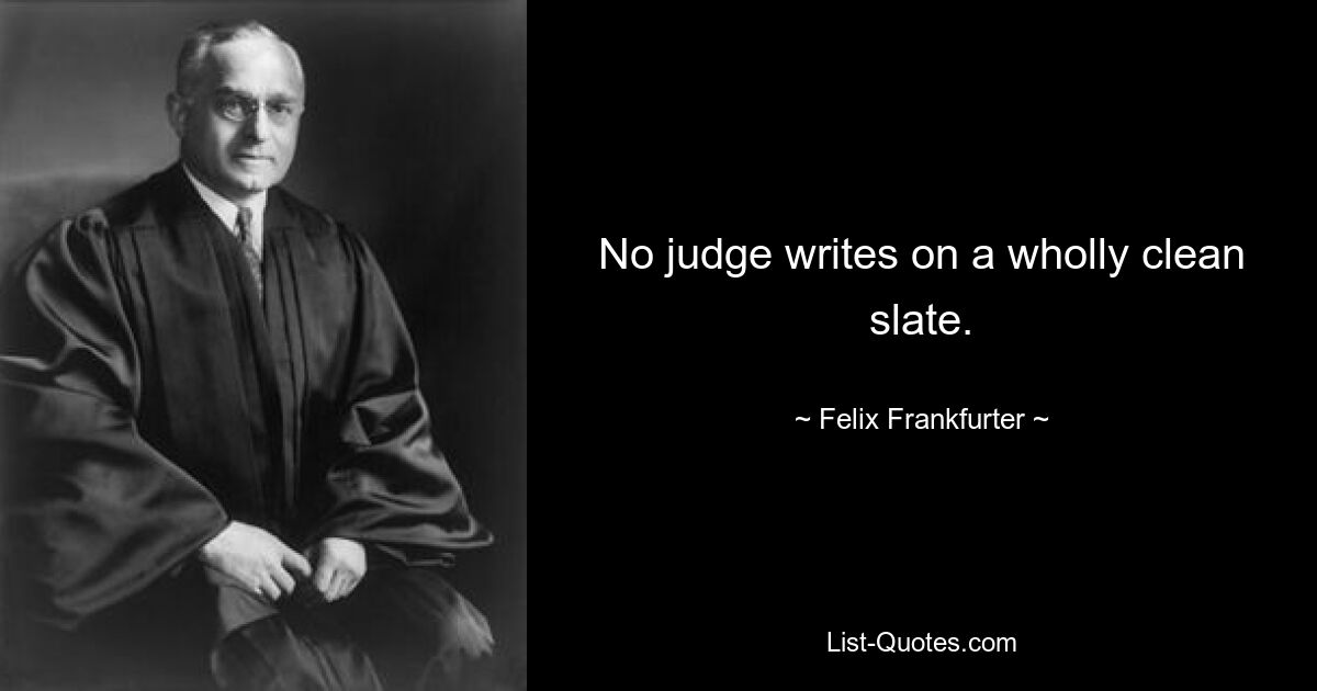 No judge writes on a wholly clean slate. — © Felix Frankfurter