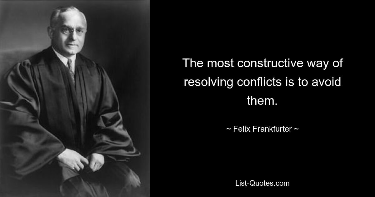 The most constructive way of resolving conflicts is to avoid them. — © Felix Frankfurter