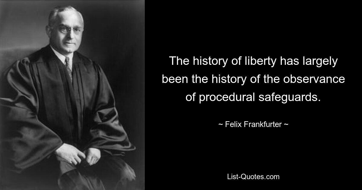 The history of liberty has largely been the history of the observance of procedural safeguards. — © Felix Frankfurter