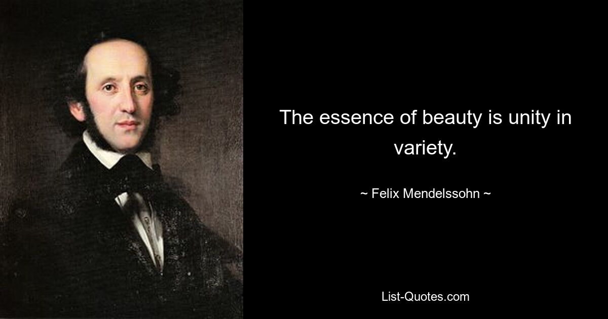 The essence of beauty is unity in variety. — © Felix Mendelssohn