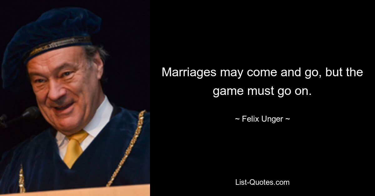 Marriages may come and go, but the game must go on. — © Felix Unger