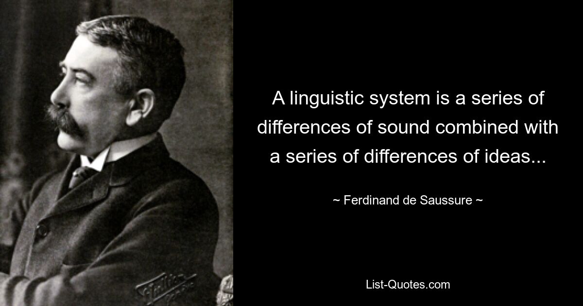 A linguistic system is a series of differences of sound combined with a series of differences of ideas... — © Ferdinand de Saussure