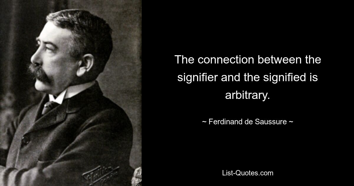 The connection between the signifier and the signified is arbitrary. — © Ferdinand de Saussure