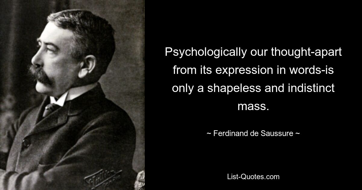 Psychologisch gesehen ist unser Denken – abgesehen von seinem Ausdruck in Worten – nur eine formlose und undeutliche Masse. — © Ferdinand de Saussure 